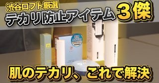 メンズ肌のテカリ問題にピリオドを打つ！渋谷ロフトが厳選する優秀コスメ３傑